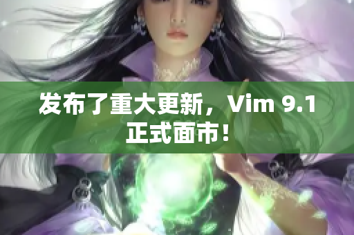 发布了重大更新，Vim 9.1正式面市！