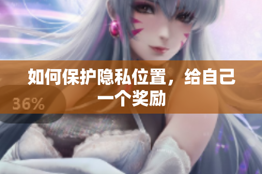 如何保护隐私位置，给自己一个奖励