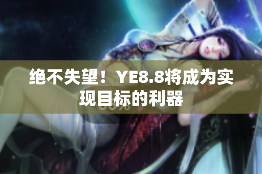 绝不失望！YE8.8将成为实现目标的利器