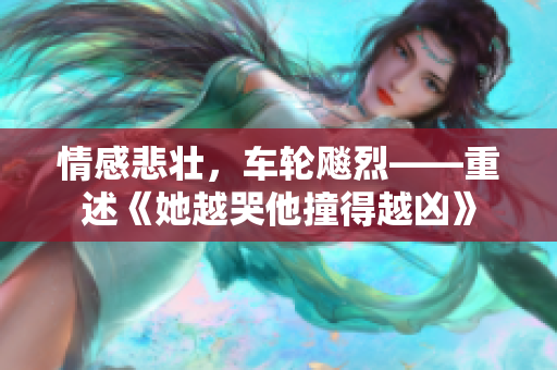 情感悲壮，车轮飚烈——重述《她越哭他撞得越凶》