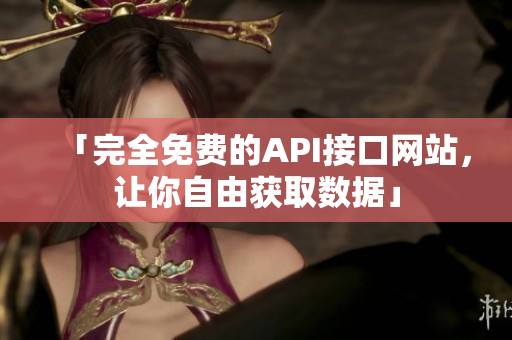「完全免费的API接口网站，让你自由获取数据」