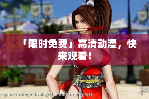 「限时免费」高清动漫，快来观看！