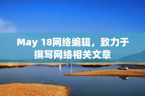 May 18网络编辑，致力于撰写网络相关文章