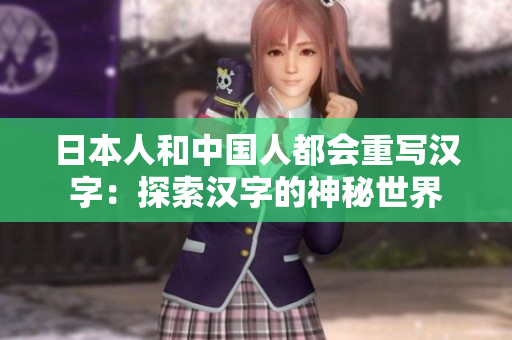 日本人和中国人都会重写汉字：探索汉字的神秘世界