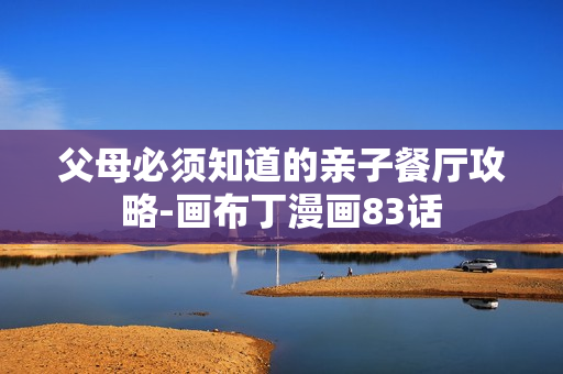 父母必须知道的亲子餐厅攻略-画布丁漫画83话