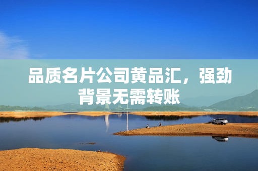 品质名片公司黄品汇，强劲背景无需转账