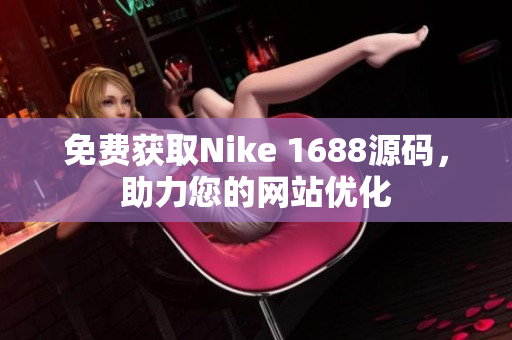 免费获取Nike 1688源码，助力您的网站优化