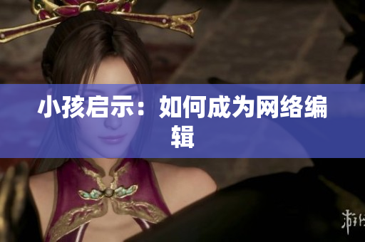 小孩启示：如何成为网络编辑