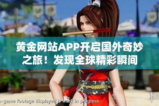 黄金网站APP开启国外奇妙之旅！发现全球精彩瞬间