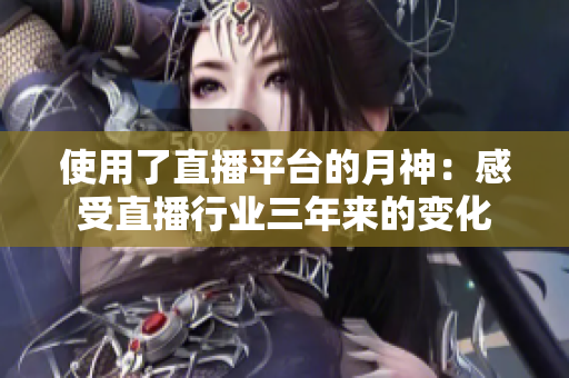 使用了直播平台的月神：感受直播行业三年来的变化