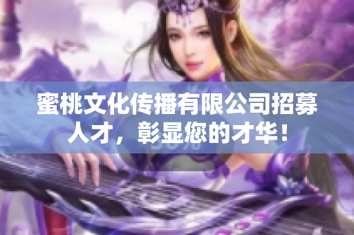 蜜桃文化传播有限公司招募人才，彰显您的才华！