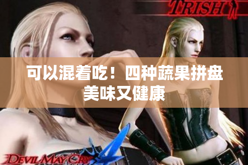 可以混着吃！四种蔬果拼盘美味又健康