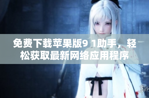 免费下载苹果版9 1助手，轻松获取最新网络应用程序