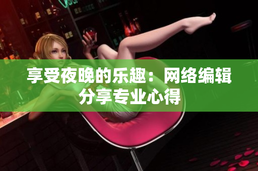 享受夜晚的乐趣：网络编辑分享专业心得