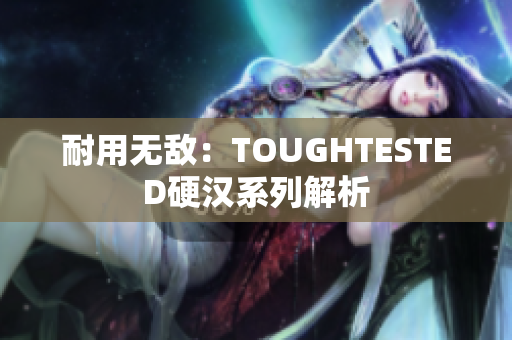 耐用无敌：TOUGHTESTED硬汉系列解析