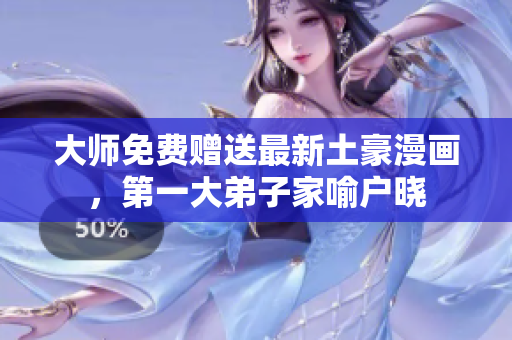 大师免费赠送最新土豪漫画，第一大弟子家喻户晓
