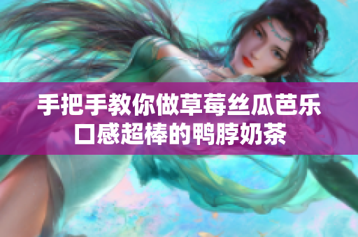 手把手教你做草莓丝瓜芭乐口感超棒的鸭脖奶茶