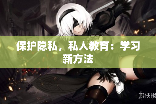 保护隐私，私人教育：学习新方法