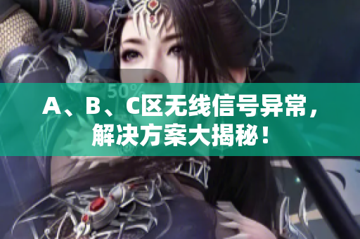 A、B、C区无线信号异常，解决方案大揭秘！