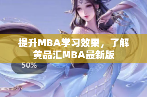 提升MBA学习效果，了解黄品汇MBA最新版