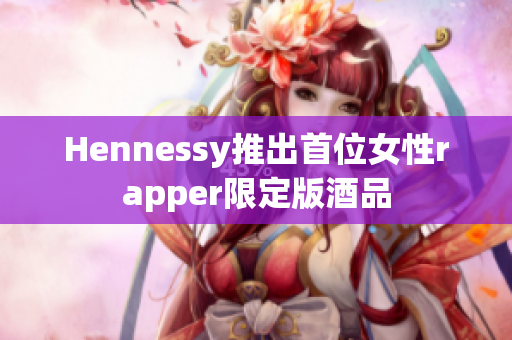 Hennessy推出首位女性rapper限定版酒品