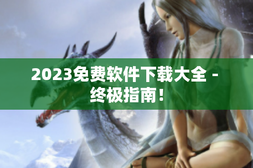 2023免费软件下载大全 - 终极指南！