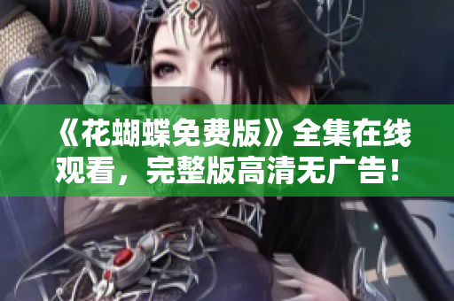 《花蝴蝶免费版》全集在线观看，完整版高清无广告！