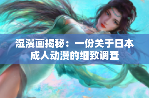 湿漫画揭秘：一份关于日本成人动漫的细致调查