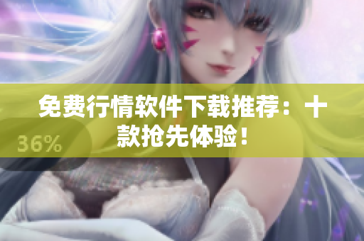 免费行情软件下载推荐：十款抢先体验！