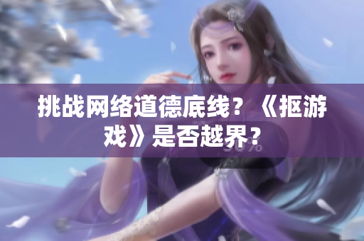 挑战网络道德底线？《抠游戏》是否越界？