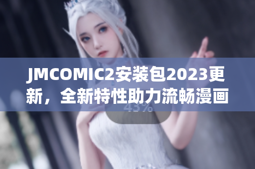 JMCOMIC2安装包2023更新，全新特性助力流畅漫画阅读