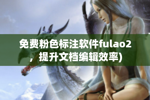 免费粉色标注软件fulao2，提升文档编辑效率)