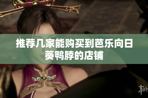 推荐几家能购买到芭乐向日葵鸭脖的店铺
