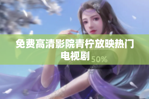 免费高清影院青柠放映热门电视剧