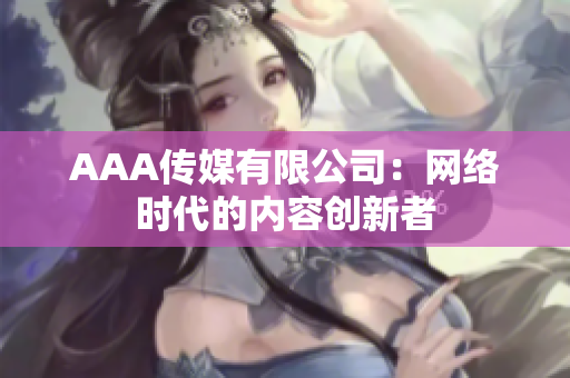 AAA传媒有限公司：网络时代的内容创新者
