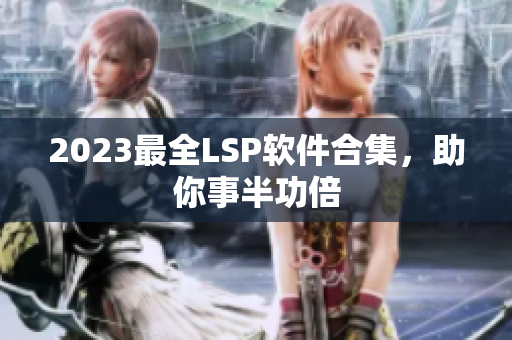 2023最全LSP软件合集，助你事半功倍