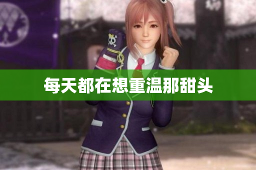 每天都在想重温那甜头
