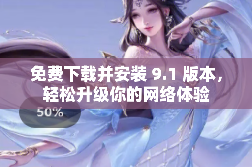 免费下载并安装 9.1 版本，轻松升级你的网络体验