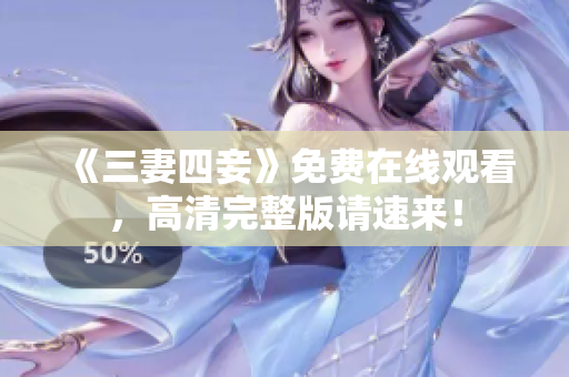 《三妻四妾》免费在线观看，高清完整版请速来！