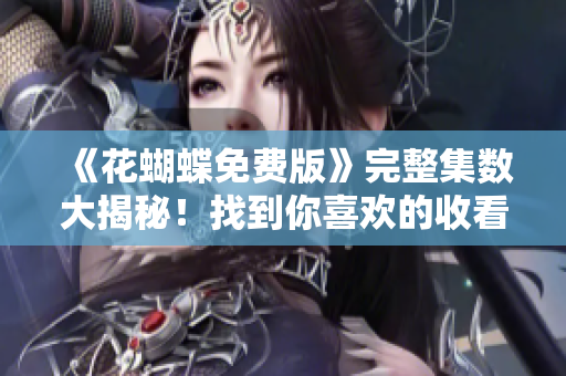 《花蝴蝶免费版》完整集数大揭秘！找到你喜欢的收看顺序