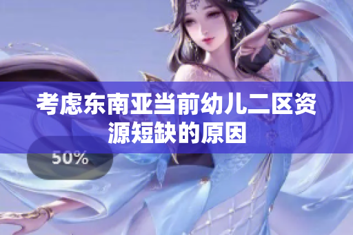 考虑东南亚当前幼儿二区资源短缺的原因