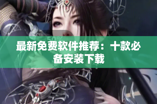 最新免费软件推荐：十款必备安装下载