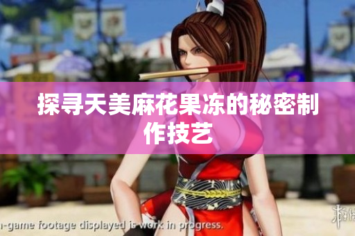 探寻天美麻花果冻的秘密制作技艺