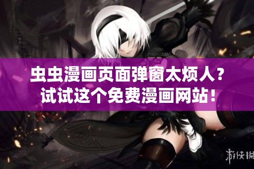 虫虫漫画页面弹窗太烦人？试试这个免费漫画网站！