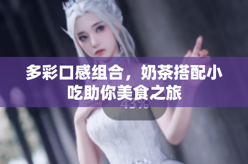 多彩口感组合，奶茶搭配小吃助你美食之旅