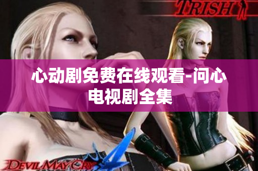 心动剧免费在线观看-问心电视剧全集