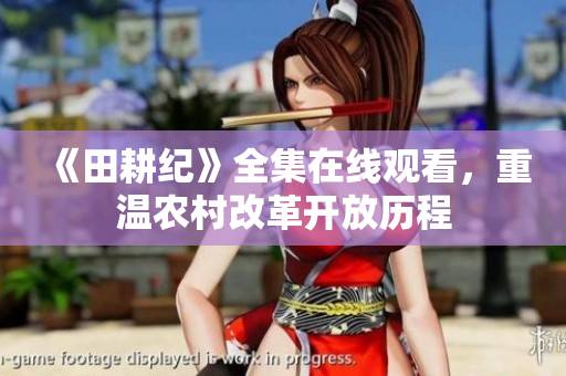 《田耕纪》全集在线观看，重温农村改革开放历程