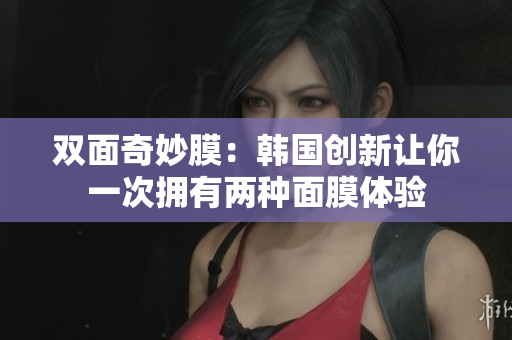 双面奇妙膜：韩国创新让你一次拥有两种面膜体验