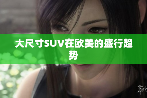 大尺寸SUV在欧美的盛行趋势