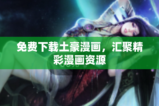 免费下载土豪漫画，汇聚精彩漫画资源